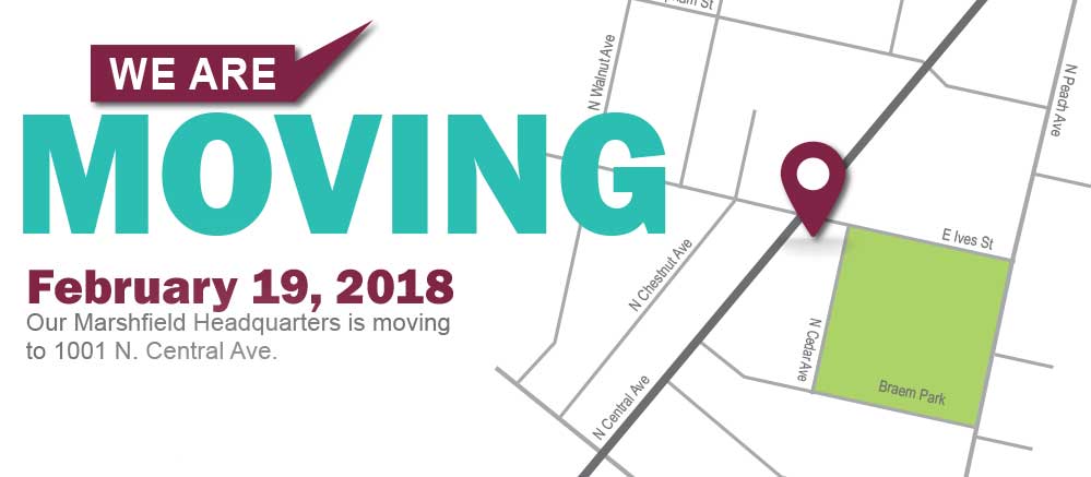 We are moving February 19, 2018. Our Marshfield Headquarters is moving to 1001 N. Central Ave.